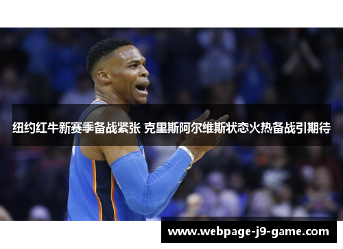 纽约红牛新赛季备战紧张 克里斯阿尔维斯状态火热备战引期待