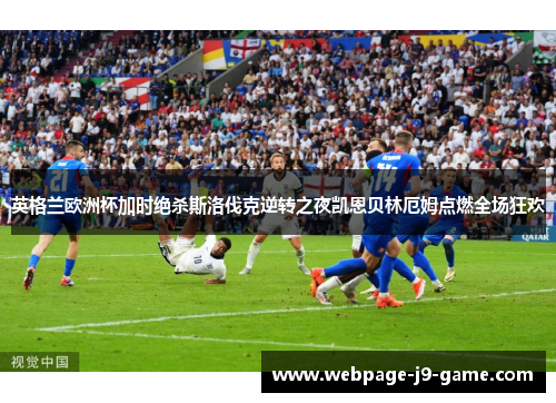 英格兰欧洲杯加时绝杀斯洛伐克逆转之夜凯恩贝林厄姆点燃全场狂欢 英格兰欧洲杯加时绝杀斯洛伐克逆转之夜凯恩贝林厄姆点燃全场狂欢