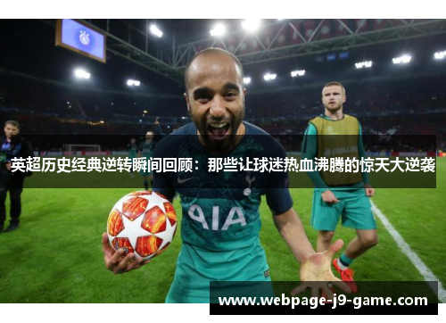 英超历史经典逆转瞬间回顾:那些让球迷热血沸腾的惊天大逆袭 英超历史经典逆转瞬间回顾:那些让球迷热血沸腾的惊天大逆袭