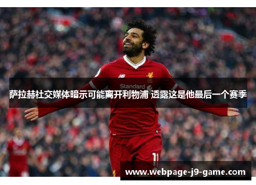 萨拉赫社交媒体暗示可能离开利物浦 透露这是他最后一个赛季 萨拉赫社交媒体暗示可能离开利物浦 透露这是他最后一个赛季