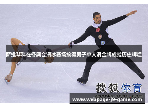 萨维琴科在冬奥会滑冰赛场摘得男子单人滑金牌成就历史辉煌