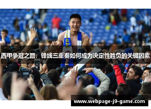 西甲争冠之路：锋线三重奏如何成为决定性胜负的关键因素