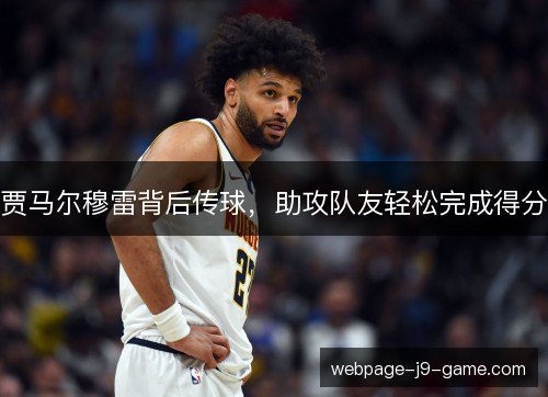 贾马尔穆雷背后传球，助攻队友轻松完成得分