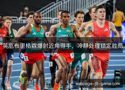 英厄布里格森爆射近角得手，冷静处理锁定胜局