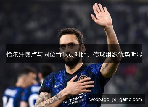 恰尔汗奥卢与同位置球员对比,传球组织优势明显 恰尔汗奥卢与同位置球员对比,传球组织优势明显