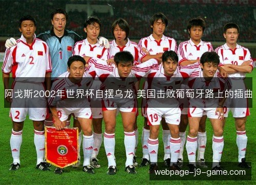 阿戈斯2002年世界杯自摆乌龙 美国击败葡萄牙路上的插曲